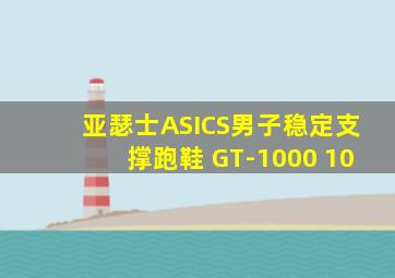 亚瑟士ASICS男子稳定支撑跑鞋 GT-1000 10